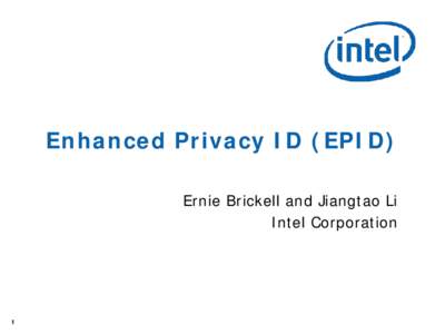Enhanced Privacy ID (EPID) Ernie Brickell and Jiangtao Li Intel Corporation 1