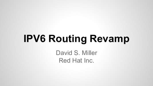 IPV6 Routing Revamp David S. Miller Red Hat Inc. Goals No more cloning in ipv6 routing trie.