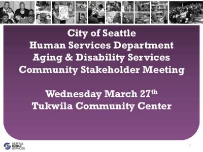 City of Seattle Human Services Department Aging & Disability Services Community Stakeholder Meeting Wednesday March 27th Tukwila Community Center