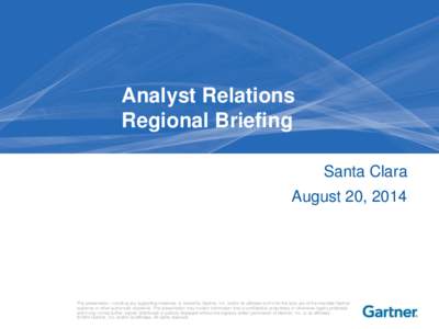 Analyst Relations Regional Briefing Santa Clara August 20, 2014  This presentation, including any supporting materials, is owned by Gartner, Inc. and/or its affiliates and is for the sole use of the intended Gartner