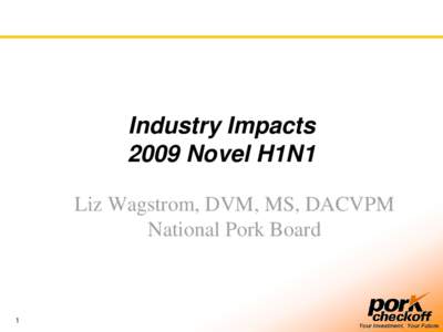Industry Impacts 2009 Novel H1N1 Liz Wagstrom, DVM, MS, DACVPM National Pork Board  1
