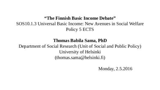 “The Finnish Basic Income Debate” SOS10.1.3 Universal Basic Income: New Avenues in Social Welfare Policy 5 ECTS Thomas Babila Sama, PhD Department of Social Research (Unit of Social and Public Policy) University of H