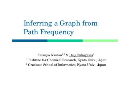 Inferring a Graph from Path Frequency Tatsuya Akutsu1,2 & Daiji Fukagawa2 1 Institute for Chemical Research, Kyoto Univ., Japan 2 Graduate School of Informatics, Kyoto Univ., Japan