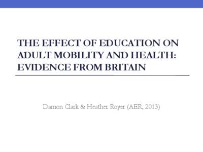 THE EFFECT OF EDUCATION ON ADULT MOBILITY AND HEALTH: EVIDENCE FROM BRITAIN Damon Clark & Heather Royer (AER, 2013)