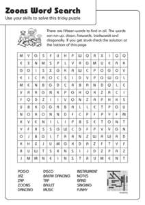 Zoons Word Search Use your skills to solve this tricky puzzle There are fifteen words to find in all. The words can run up, down, forwards, backwards and diagonally. If you get stuck check the solution at the bottom of t