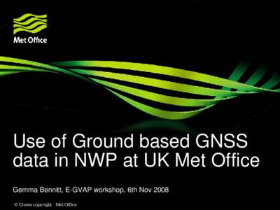 Use of Ground based GNSS data in NWP at UK Met Office Gemma Bennitt, E-GVAP workshop, 6th Nov 2008 © Crown copyright Met Office  Presentation Outline