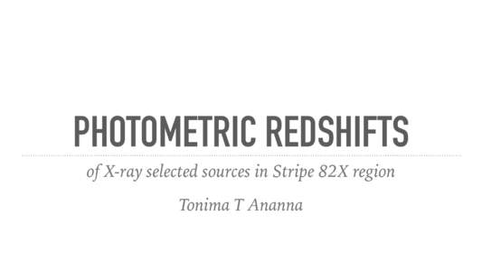 PHOTOMETRIC REDSHIFTS of X-ray selected sources in Stripe 82X region Tonima T Ananna WHY STRIPE 82? ➤