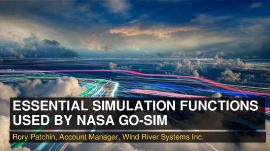 ESSENTIAL SIMULATION FUNCTIONS USED BY NASA GO-SIM Rory Patchin, Account Manager, Wind River Systems Inc. 1  | © 2014 Wind River. All Rights Reserved.