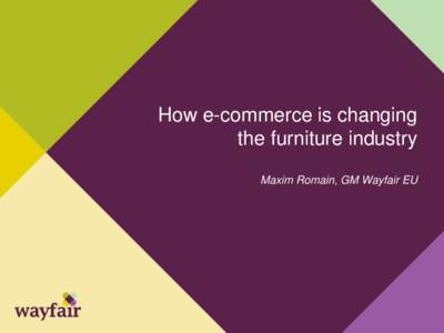 How e-commerce is changing the furniture industry Maxim Romain, GM Wayfair EU 5x