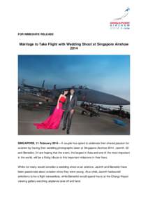 FOR IMMEDIATE RELEASE  Marriage to Take Flight with Wedding Shoot at Singapore AirshowSINGAPORE, 11 February 2014 – A couple has opted to celebrate their shared passion for