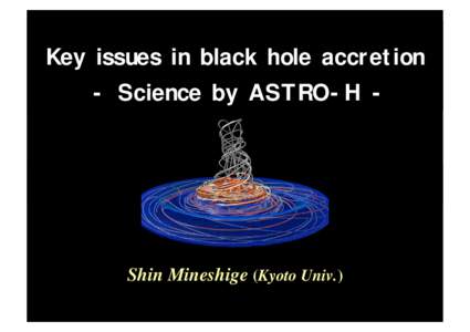 Key issues in black hole accretion - Science by ASTRO-H - Shin Mineshige (Kyoto Univ.)  Beyond the standard disk model