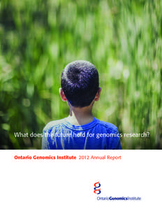 What does the future hold for genomics research?  Ontario Genomics Institute  2012 Annual Report 	3	 CEO and Chairman’s message 	5	 Year in Review