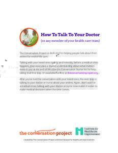 How To Talk To Your Doctor (or any member of your health care team) The Conversation Project is dedicated to helping people talk about their wishes for end-of-life care. Talking with your loved ones openly and honestly, 