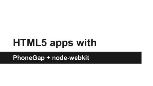 HTML5 apps with PhoneGap + node-webkit Goal Build apps with HTML+JS+CSS Share code with web projects