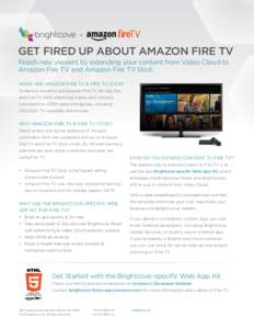 +  GET FIRED UP ABOUT AMAZON FIRE TV Reach new viewers by extending your content from Video Cloud to Amazon Fire TV and Amazon Fire TV Stick. WHAT ARE AMAZON FIRE TV & FIRE TV STICK?