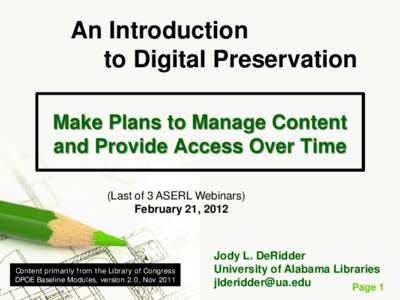 An Introduction to Digital Preservation Make Plans to Manage Content and Provide Access Over Time (Last of 3 ASERL Webinars) February 21, 2012