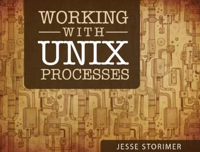 Working with Unix Processes Copyright © 2012 Jesse Storimer. All rights reserved. This ebook is licensed for individual use only. This is a one-man operation, please respect the time and effort that went into this book