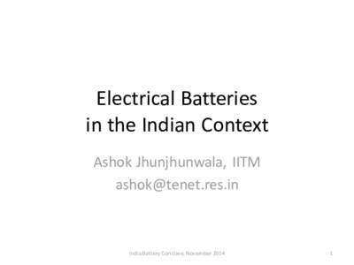 Electrical Batteries in the Indian Context Ashok Jhunjhunwala, IITM   India Battery Conclave, November 2014