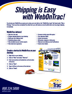Shipping is Easy with WebOnTrac! To activate your WebOnTrac account go to ontrac.com and click on the “WebOnTrac Login” link found under “Ship a Package.” Once you have completed the online form you will receive 