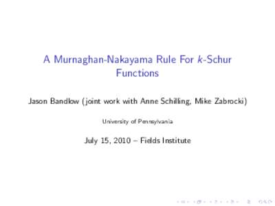 A Murnaghan-Nakayama Rule For k-Schur Functions Jason Bandlow (joint work with Anne Schilling, Mike Zabrocki) University of Pennsylvania  July 15, 2010 – Fields Institute