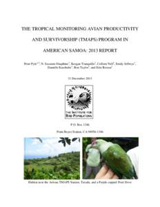 THE TROPICAL MONITORING AVIAN PRODUCTIVITY AND SURVIVORSHIP (TMAPS) PROGRAM IN AMERICAN SAMOA: 2013 REPORT Peter Pyle1,3, N. Suzanne Dauphine2, Keegan Tranquillo1, Colleen Nell1, Emily Jeffreys1, Danielle Kaschube1, Ron 