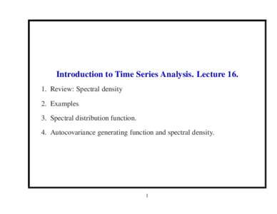 Introduction to Time Series Analysis. LectureReview: Spectral density 2. Examples 3. Spectral distribution function. 4. Autocovariance generating function and spectral density.