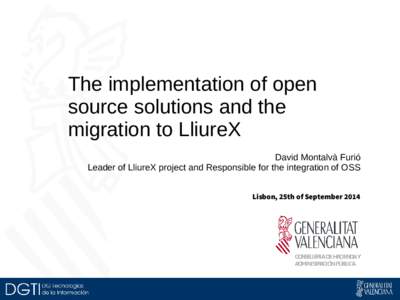 The implementation of open source solutions and the migration to LliureX David Montalvà Furió Leader of LliureX project and Responsible for the integration of OSS Lisbon, 25th of September 2014