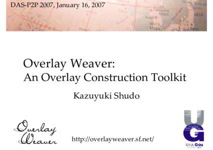 DAS‐P2P 2007, January 16, 2007  Overlay Weaver: An Overlay Construction Toolkit Kazuyuki Shudo