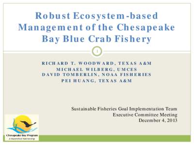 Robust Ecosystem-based Management of the Chesapeake Bay Blue Crab Fishery 1 RICHARD T. WOODWARD, TEXAS A&M MICHAEL WILBERG, UMCES