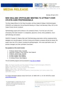 MEDIA RELEASE Monday 29 April, 2013 NEW ZEALAND OPHTHALMIC MEETING TO ATTRACT OVER 370 EYE-CARE PROFESSIONALS The New Zealand Branch of the Royal Australian and New Zealand College of Ophthalmologists