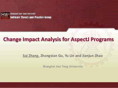 Change Impact Analysis for AspectJ Programs Sai Zhang, Zhongxian Gu, Yu Lin and Jianjun Zhao Shanghai Jiao Tong University Change Impact Analysis for AspectJ Programs • AspectJ’s specific constructs requires adaptin