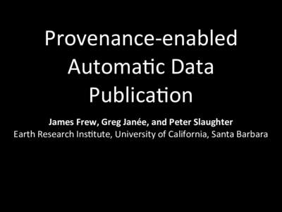 Provenance-­‐enabled	
   Automa2c	
  Data	
   Publica2on James	
  Frew,	
  Greg	
  Janée,	
  and	
  Peter	
  Slaughter Earth	
  Research	
  Ins2tute,	
  University	
  of	
  California,	
  Santa	
  Bar