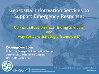 Geospatial Information Services to Support Emergency Response: Current situation (fact finding analysis) and way forward (strategic framework) Kyoung-Soo Eom