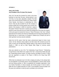 APPENDIX IV  Andy LAU’s Profile Jury President of the 7th Asian Film Awards Andy LAU Tak-wah has devoted his career to the show business for more than 30 years. Having starred in over