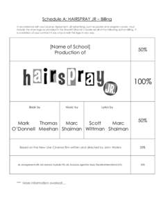 Schedule A: HAIRSPRAY JR – Billing In accordance with your License Agreement, all advertising, such as posters and program covers, must include the show logo as provided in the ShowKit Director’s Guide ad all of the 