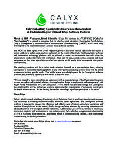 Calyx Subsidiary Cannigistics Enters into Memorandum of Understanding for Clinical Trials Software Platform March 16, 2015 – Vancouver, British Columbia - Calyx Bio-Ventures Inc. (TSXV:CYX) (“Calyx” or “the Compa
