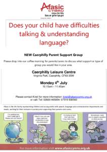 Does your child have difficulties talking & understanding language? NEW Caerphilly Parent Support Group Please drop into our coffee morning for parents/carers to discuss what support or type of group you would like in yo