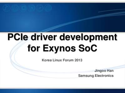 PCIe driver development for Exynos SoC Korea Linux Forum 2013 Jingoo Han Samsung Electronics
