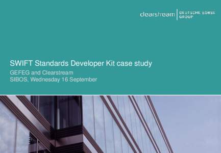 SWIFT Standards Developer Kit case study GEFEG and Clearstream SIBOS, Wednesday 16 September About Clearstream