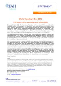 STATEMENT FOR IMMEDIATE RELEASE World Veterinary Day 2012 IFAH renews call for responsible use of antimicrobials Brussels, 28 April 2012 – The International Federation for Animal Health (IFAH) renews its call for