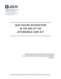 HEALTHCARE INTEGRATION IN THE ERA OF THE AFFORDABLE CARE ACT Prepared by Colette Croze, MSW; Croze Consulting for the Association for Behavioral Health and Wellness