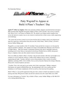 For Immediate Release  Patty Wagstaff to Appear at Build A Plane’s Teachers’ Day April 17th, 2014, Los Angeles--Three-time national aerobatic champion and International Aerospace Hall of Famer Patty Wagstaff will spe