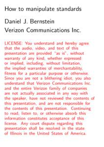 How to manipulate standards Daniel J. Bernstein Verizon Communications Inc. LICENSE: You understand and hereby agree that the audio, video, and text of this presentation are provided “as is”, without