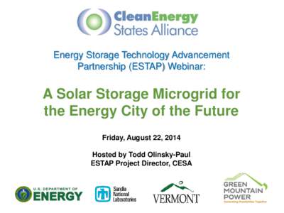 Energy Storage Technology Advancement Partnership (ESTAP) Webinar: A Solar Storage Microgrid for the Energy City of the Future Friday, August 22, 2014