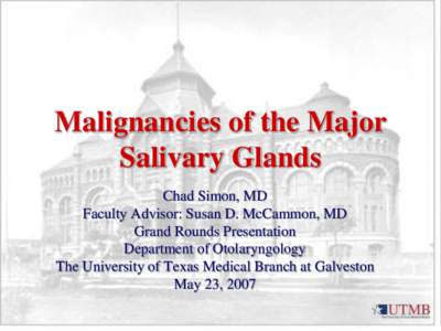 Malignancies of the Major Salivary Glands Chad Simon, MD Faculty Advisor: Susan D. McCammon, MD Grand Rounds Presentation Department of Otolaryngology