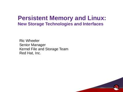 Persistent Memory and Linux: New Storage Technologies and Interfaces Ric Wheeler Senior Manager Kernel File and Storage Team