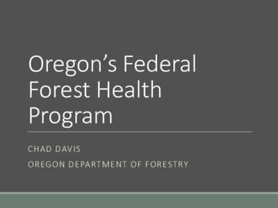 Oregon’s Federal Forest Health Program CHAD DAVIS  OREGON DEPARTMENT OF FORESTRY