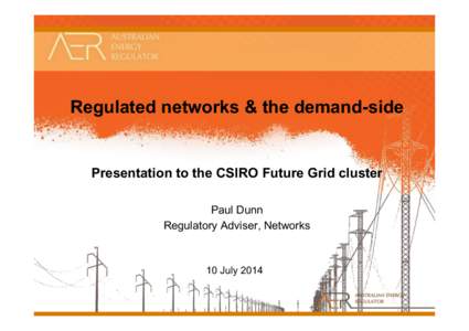 Regulated networks & the demand-side  Presentation to the CSIRO Future Grid cluster Paul Dunn Regulatory Adviser, Networks