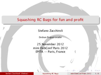 Squashing RC Bugs for fun and profit Stefano Zacchiroli Debian Project Leader 25 November 2012 mini DebConf Paris 2012