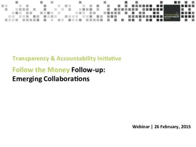 Transparency%&%Accountability%Ini8a8ve%  Follow%the%Money%Follow,up:% Emerging%Collabora8ons! !